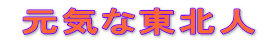  元気な東北人 